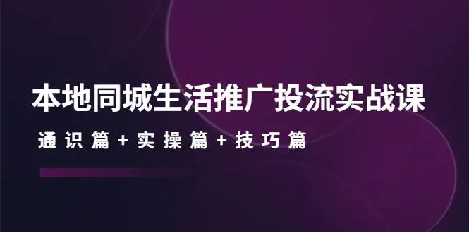 本地同城生活推广投流实战课：通识篇+实操篇+技巧篇！-爱赚项目网