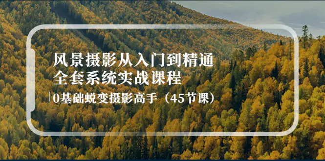 风景摄影从入门到精通-全套系统实战课程：0基础蜕变摄影高手（45节课）-爱赚项目网