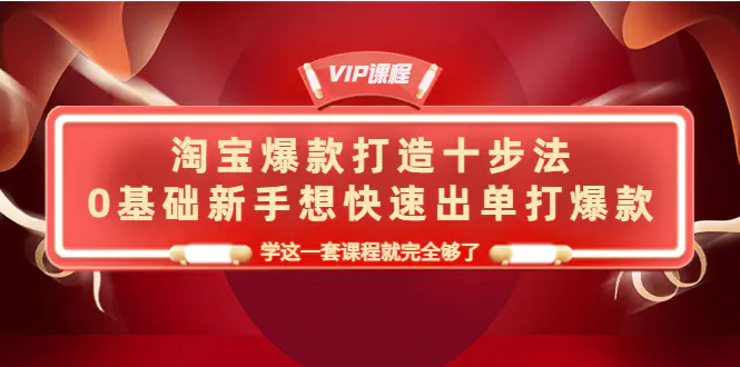 淘宝爆款打造十步法，0基础新手想快速出单打爆款，学这一套课程就完全够了-爱赚项目网