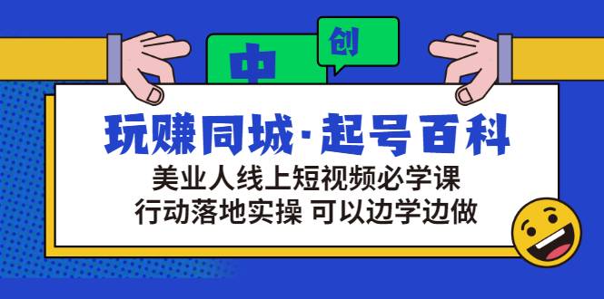 玩赚同城·起号百科：美业人线上短视频必学课，行动落地实操 可以边学边做-爱赚项目网