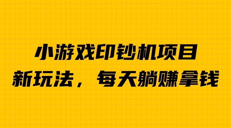 外面收费6980的小游戏超级暴利印钞机项目，无脑去做，每天躺赚500＋-爱赚项目网