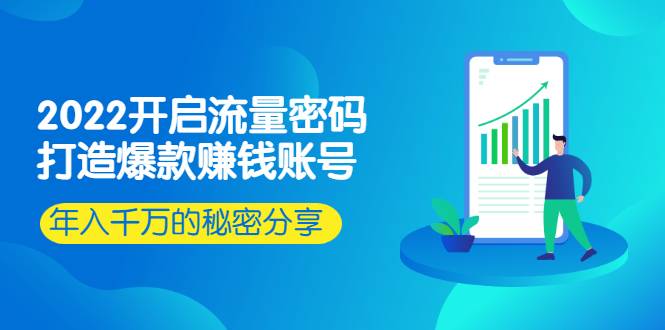 2022开启流量密码：打造爆款赚钱账号，年入千万的秘密分享-爱赚项目网