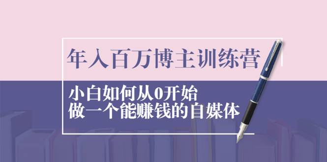 年入百万博主训练营：小白如何从0开始做一个能赚钱的自媒体-爱赚项目网