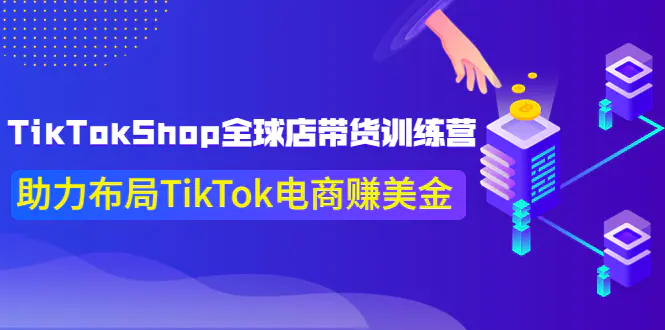 TikTokShop全球店带货训练营【更新9月份】助力布局TikTok电商赚美金！-爱赚项目网