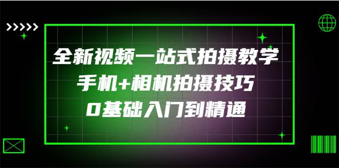 全新视频一站式拍摄教学：手机+相机拍摄技巧0基础入门到精通-爱赚项目网