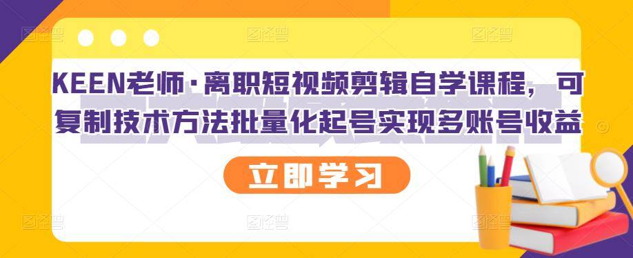 离职短视频剪辑自学课程，可复制技术方法批量化起号实现多账号收益-爱赚项目网