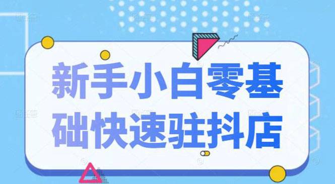 抖音小店新手小白零基础快速入驻抖店100%开通（全套11节课程）-爱赚项目网