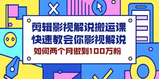 剪辑影视解说搬运课，快速教会你影视解说，如何两个月做到100万粉-爱赚项目网