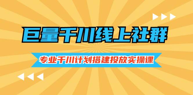 巨量千川线上社群，专业千川计划搭建投放实操课价值999元-爱赚项目网