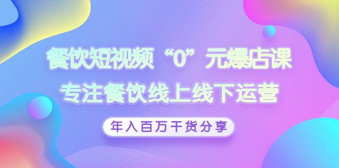 餐饮短视频“0”元爆店课，专注餐饮线上线下运营，年入百万干货分享-爱赚项目网