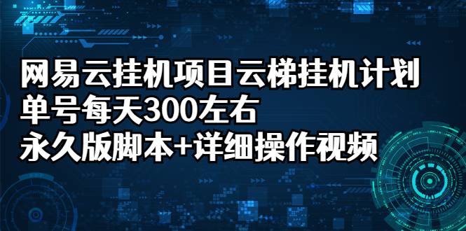 网易云挂机项目云梯挂机计划，单号每天300左右，永久版脚本+详细操作视频-爱赚项目网