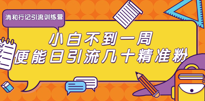 清和行记引流训练营：小白不到一周便能日引流几十精准粉-爱赚项目网