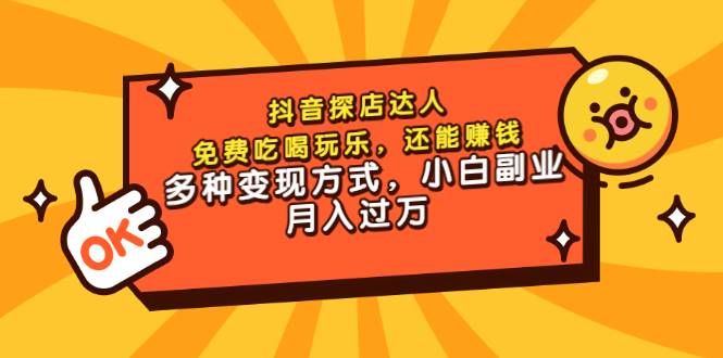 抖音探店达人，免费吃喝玩乐，还能赚钱，多种变现方式，小白副业月入过万-爱赚项目网