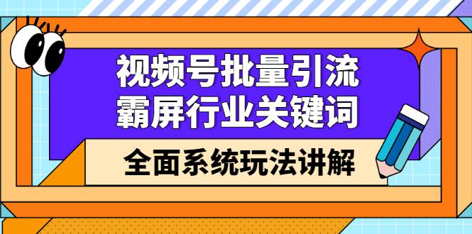 视频号批量引流，霸屏行业关键词（基础班）全面系统玩法讲解【无水印】-爱赚项目网