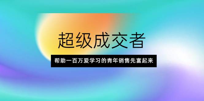 超级成交者，帮助一百万爱学习的青年销售先富起来-爱赚项目网