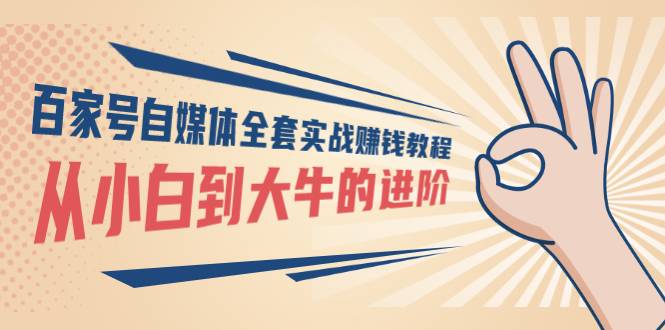 百家号自媒体全套实战赚钱教程，从小白到大牛的进阶 价值1980元-爱赚项目网