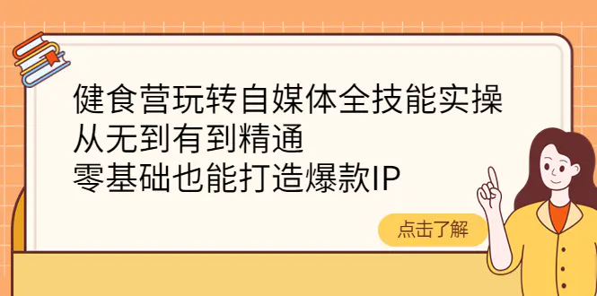 健食营玩转自媒体全技能实操，从无到有到精通，零基础也能打造爆款IP-爱赚项目网