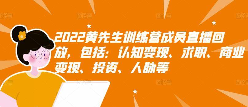 2022黄先生训练营成员直播回放，认知+求职+写作+普通人如何赚钱！-爱赚项目网