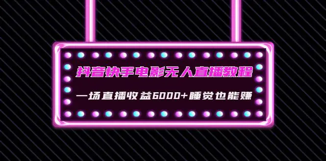 抖音快手电影无人直播教程：一场直播收益6000+睡觉也能赚(教程+软件+素材)-爱赚项目网