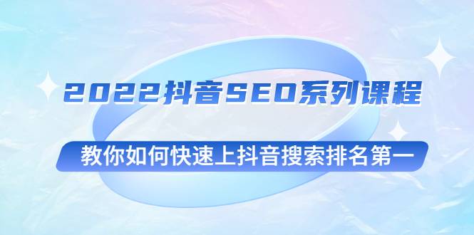 2022抖音SEO系列课程，教你如何快速上抖音搜索排名第一-爱赚项目网