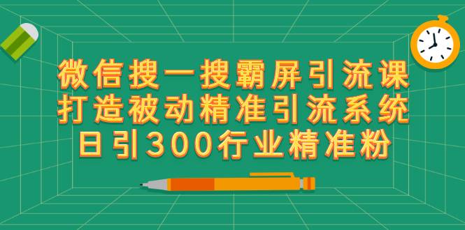 微信搜一搜霸屏引流课，打造被动精准引流系统 日引300行业精准粉【无水印】-爱赚项目网