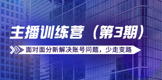 传媒主播训练营（第三期）面对面分新解决账号问题，少走变路（价值6000）-爱赚项目网