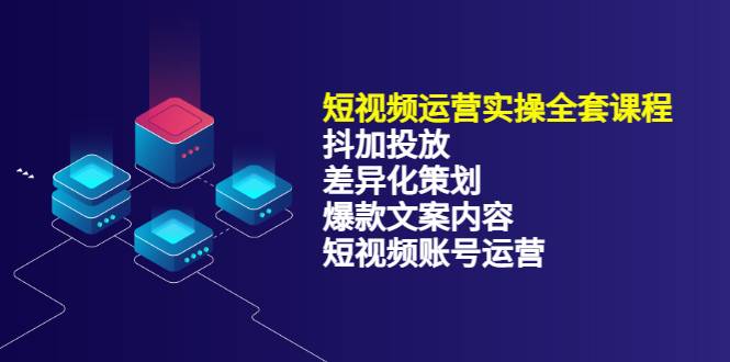 短视频运营实操4合1，抖加投放+差异化策划+爆款文案内容+短视频账号运营-爱赚项目网