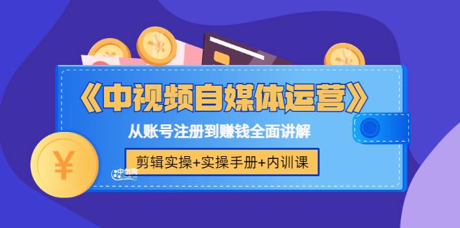 《中视频自媒体运营》剪辑实操+实操手册+内训课，从账号注册到赚钱全面讲解-爱赚项目网