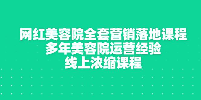 网红美容院全套营销落地课程，多年美容院运营经验，线上浓缩课程-爱赚项目网