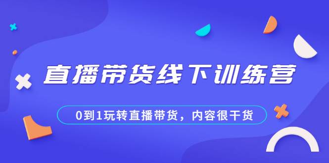 直播带货线下训练营，0到1玩转直播带货，内容很干货-爱赚项目网