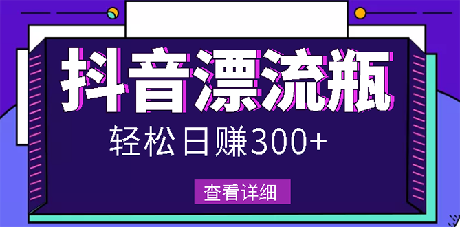 最新抖音漂流瓶发作品项目，日入300-500元没问题【自带流量热度】-爱赚项目网