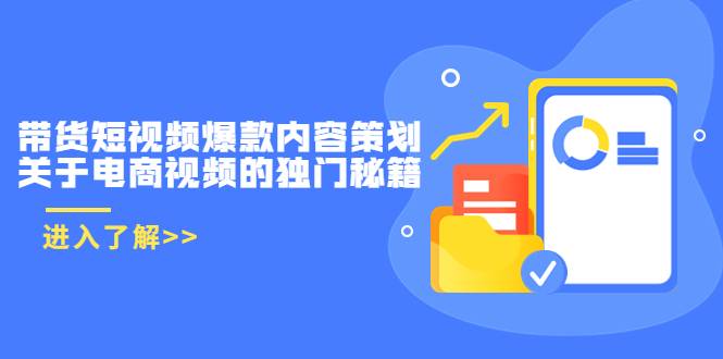 带货短视频爆款内容策划，关于电商视频的独门秘籍（价值499元）-爱赚项目网