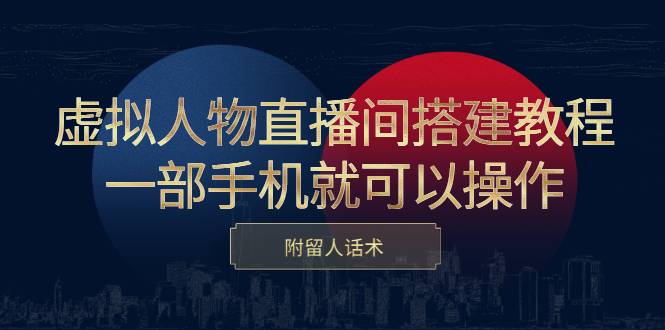 虚拟人物直播间搭建教程，一部手机就可以操作，附留人话术-爱赚项目网