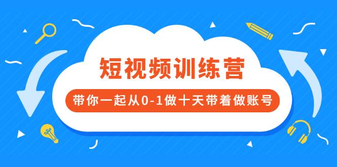 短视频训练营，带你一起从0-1做十天带着做账号-爱赚项目网