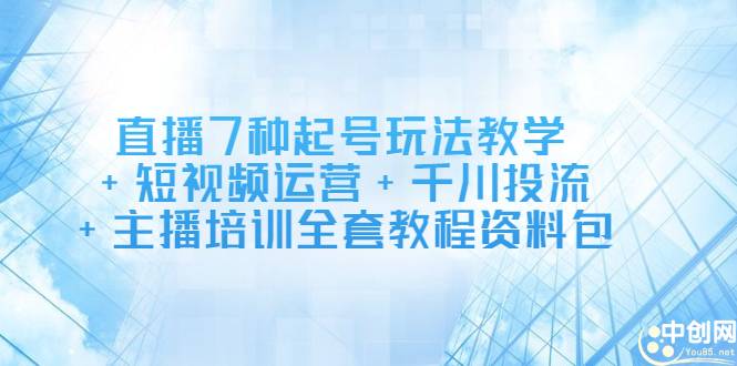 直播7种起号玩法教学+短视频运营+千川投流+主播培训全套教程资料包-爱赚项目网