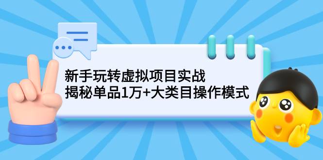 新手玩转虚拟项目实战，揭秘单品1万+大类目操作模式【视频课程】-爱赚项目网