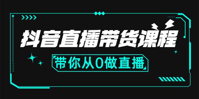 抖音直播带货课程：带你从0开始，学习主播、运营、中控分别要做什么-爱赚项目网