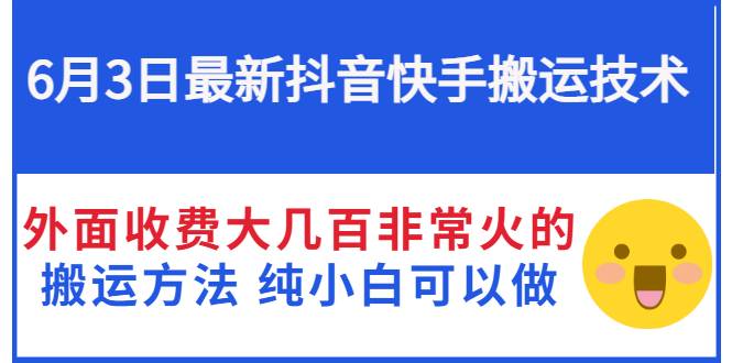 6月3日最新抖音快手搬运技术 外面收费大几百非常火的搬运方法 纯小白可以做-爱赚项目网