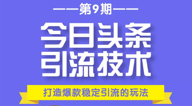 今日头条引流技术第9期，打造爆款稳定引流 百万阅读玩法，收入每月轻松过万-爱赚项目网