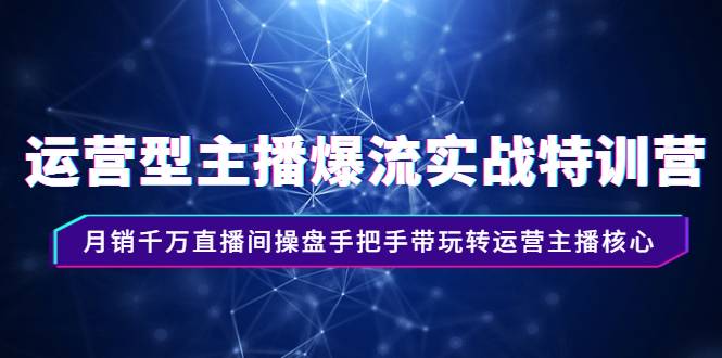 运营型主播爆流实战特训营，月销千万直播间操盘手把手带玩转运营主播核心-爱赚项目网