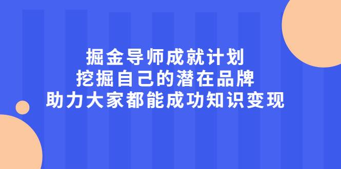 掘金导师成就计划，挖掘自己的潜在品牌，助力大家都能成功知识变现-爱赚项目网