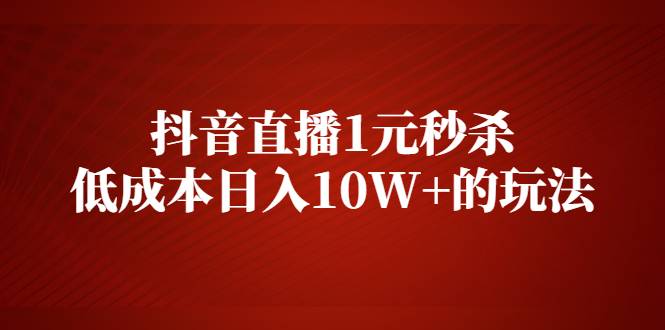 抖音直播1元秒杀，低成本日入10W+的玩法【视频课程】-爱赚项目网