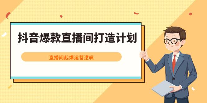 抖音爆款直播间打造计划，直播间起爆运营逻辑-爱赚项目网