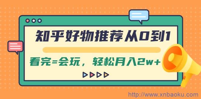 知乎好物推荐从0到1，看完=会玩，轻松月入2w+-爱赚项目网