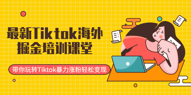 最新Tiktok海外掘金培训课堂：带你玩转Tiktok暴力涨粉轻松变现-爱赚项目网