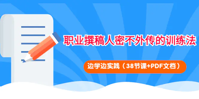 职业撰稿人密不外传的训练法：边学边实践（38节课+PDF文档）-爱赚项目网