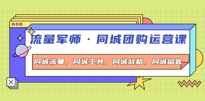 流量军师·同城团购运营课，同城流量，同城工具，同城战略，同城留客-爱赚项目网