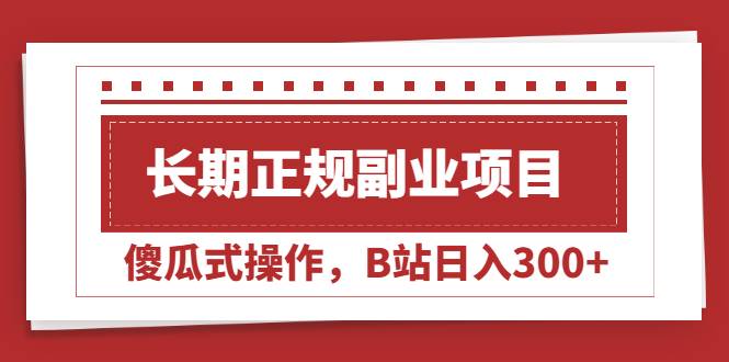 长期正规副业项目，傻瓜式操作，B站日入300+-爱赚项目网