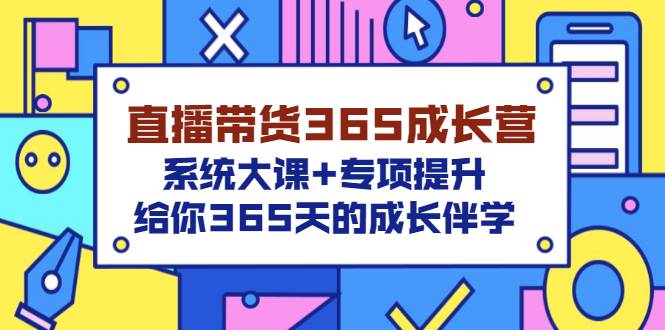 直播带货365成长营，系统大课+专项提升，给你365天的成长伴学-爱赚项目网