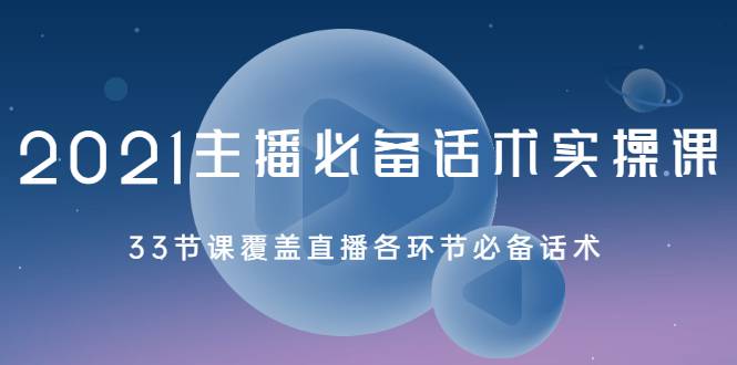 2021主播必备话术实操课，33节课覆盖直播各环节必备话术-爱赚项目网